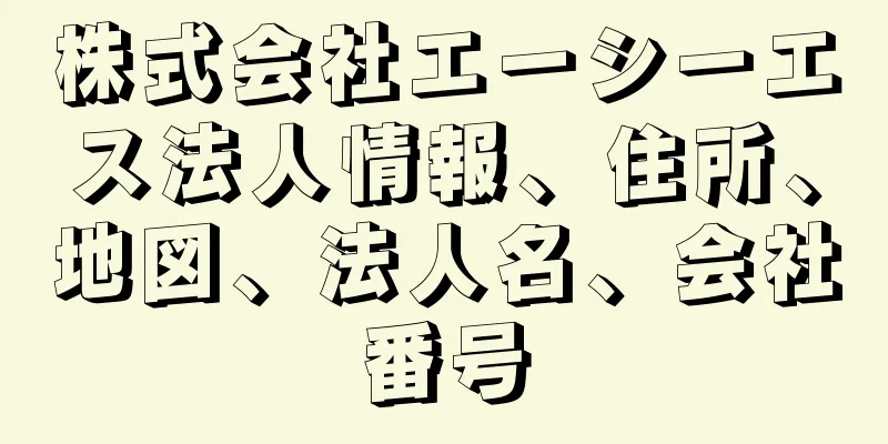 株式会社エーシーエス法人情報、住所、地図、法人名、会社番号