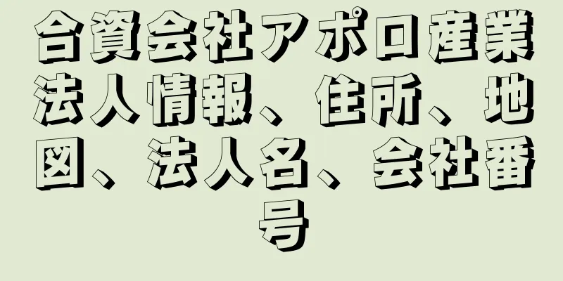 合資会社アポロ産業法人情報、住所、地図、法人名、会社番号