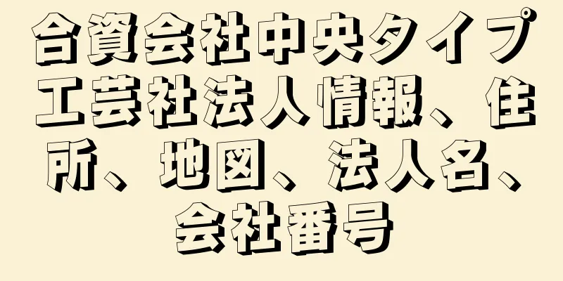 合資会社中央タイプ工芸社法人情報、住所、地図、法人名、会社番号