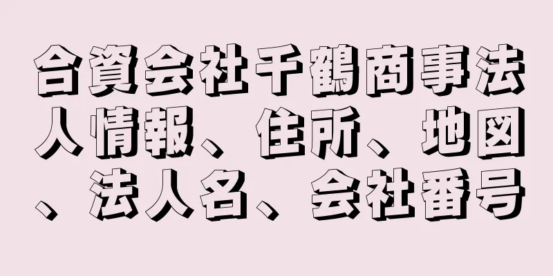 合資会社千鶴商事法人情報、住所、地図、法人名、会社番号