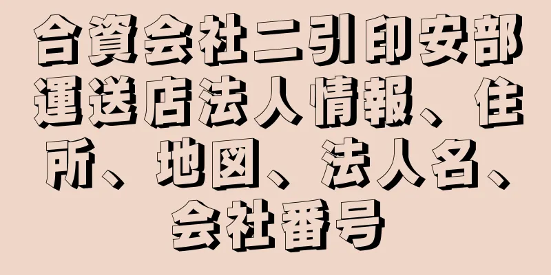 合資会社二引印安部運送店法人情報、住所、地図、法人名、会社番号