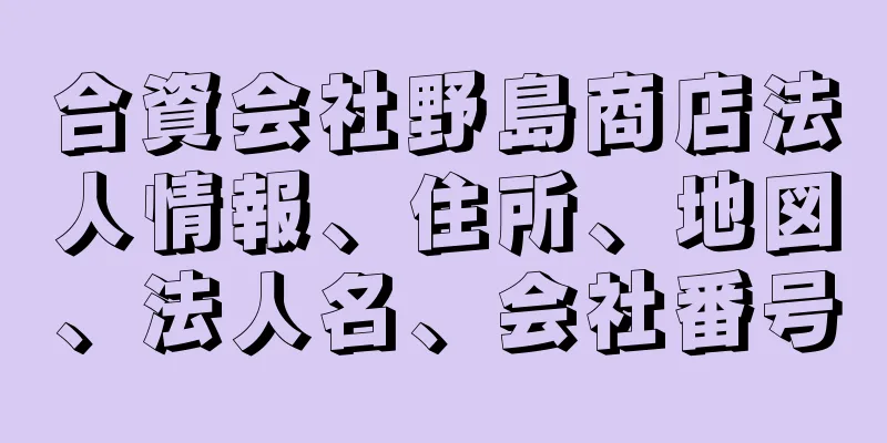 合資会社野島商店法人情報、住所、地図、法人名、会社番号