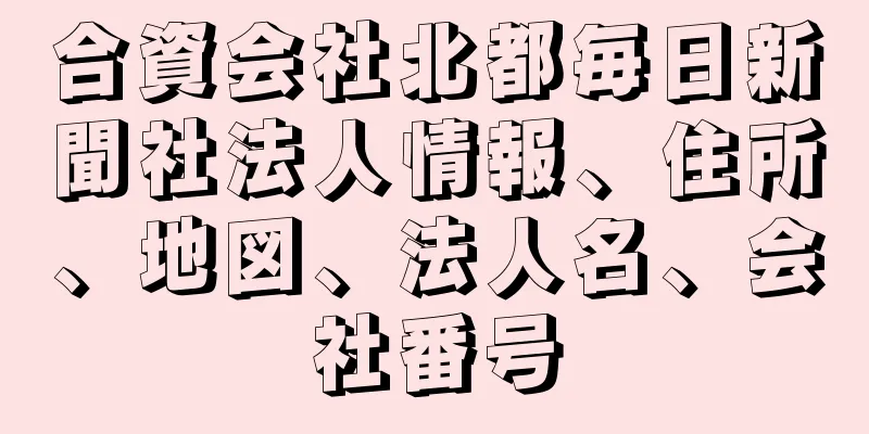 合資会社北都毎日新聞社法人情報、住所、地図、法人名、会社番号