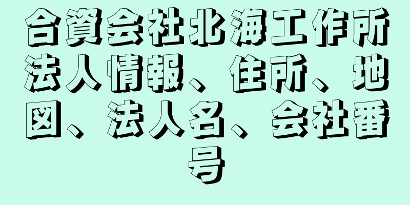 合資会社北海工作所法人情報、住所、地図、法人名、会社番号