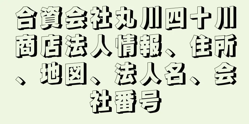 合資会社丸川四十川商店法人情報、住所、地図、法人名、会社番号