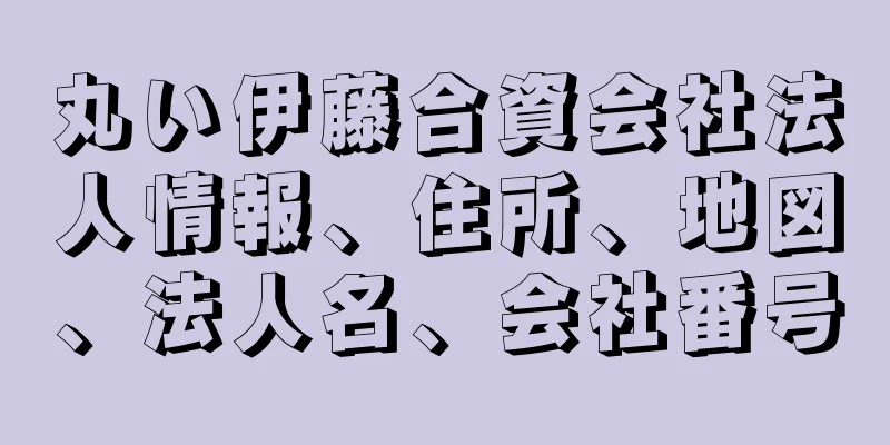 丸い伊藤合資会社法人情報、住所、地図、法人名、会社番号