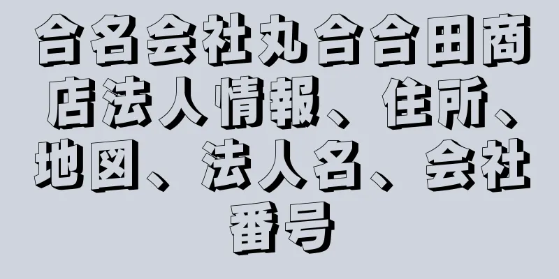 合名会社丸合合田商店法人情報、住所、地図、法人名、会社番号