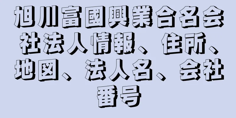 旭川富國興業合名会社法人情報、住所、地図、法人名、会社番号