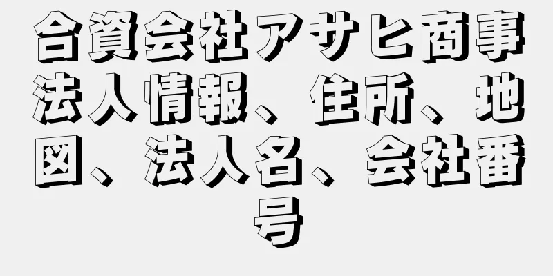 合資会社アサヒ商事法人情報、住所、地図、法人名、会社番号