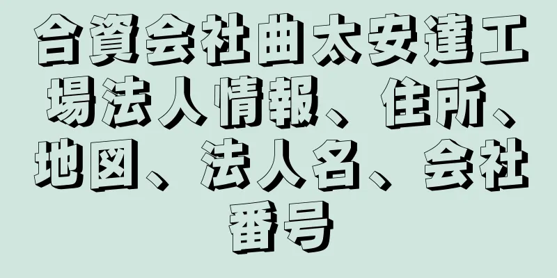 合資会社曲太安達工場法人情報、住所、地図、法人名、会社番号