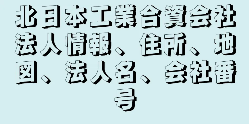 北日本工業合資会社法人情報、住所、地図、法人名、会社番号