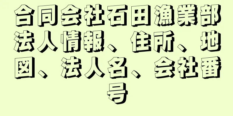 合同会社石田漁業部法人情報、住所、地図、法人名、会社番号