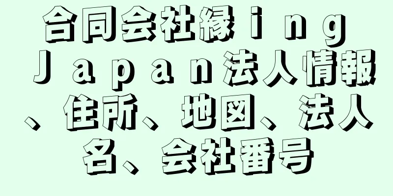 合同会社縁ｉｎｇ　Ｊａｐａｎ法人情報、住所、地図、法人名、会社番号