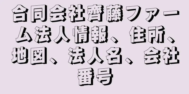 合同会社齊藤ファーム法人情報、住所、地図、法人名、会社番号