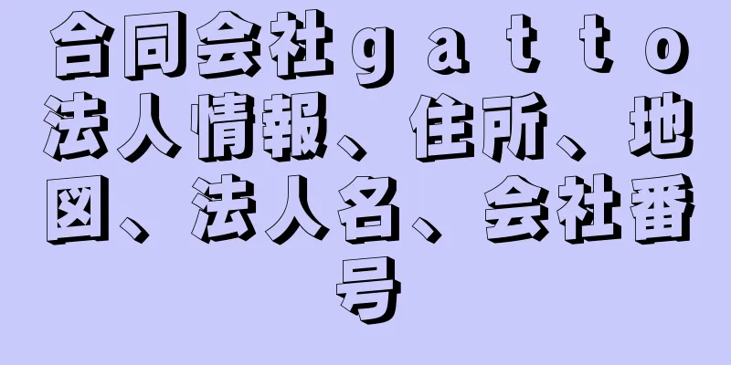 合同会社ｇａｔｔｏ法人情報、住所、地図、法人名、会社番号