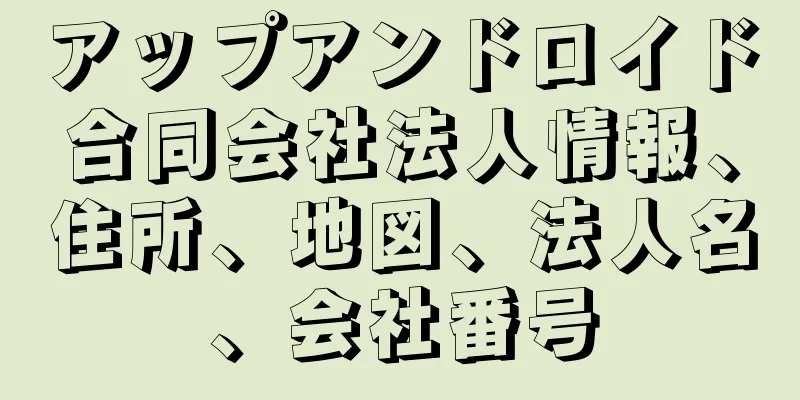 アップアンドロイド合同会社法人情報、住所、地図、法人名、会社番号