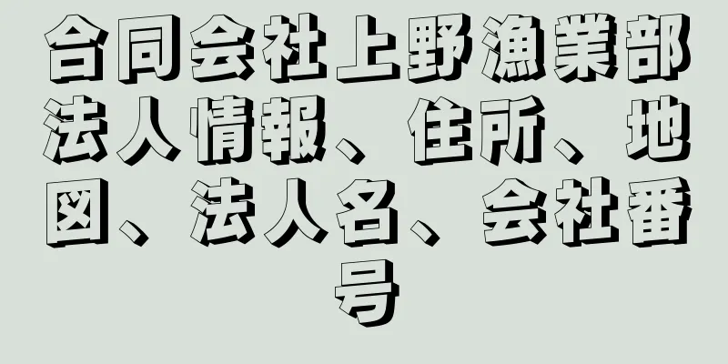 合同会社上野漁業部法人情報、住所、地図、法人名、会社番号