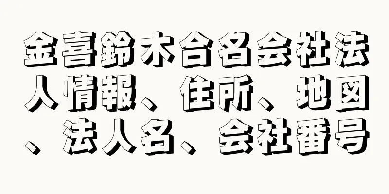 金喜鈴木合名会社法人情報、住所、地図、法人名、会社番号