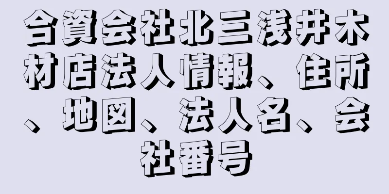 合資会社北三浅井木材店法人情報、住所、地図、法人名、会社番号