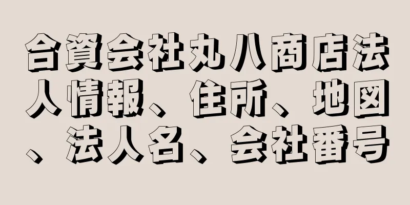 合資会社丸八商店法人情報、住所、地図、法人名、会社番号