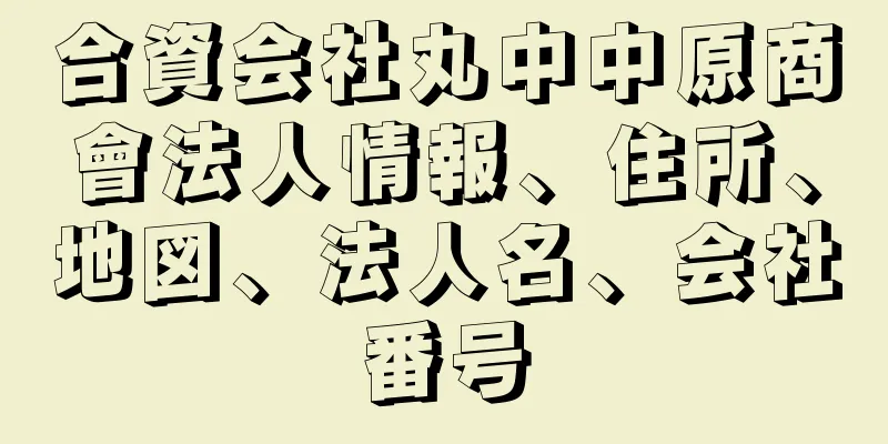 合資会社丸中中原商會法人情報、住所、地図、法人名、会社番号