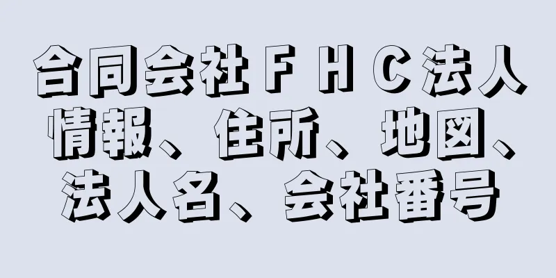 合同会社ＦＨＣ法人情報、住所、地図、法人名、会社番号