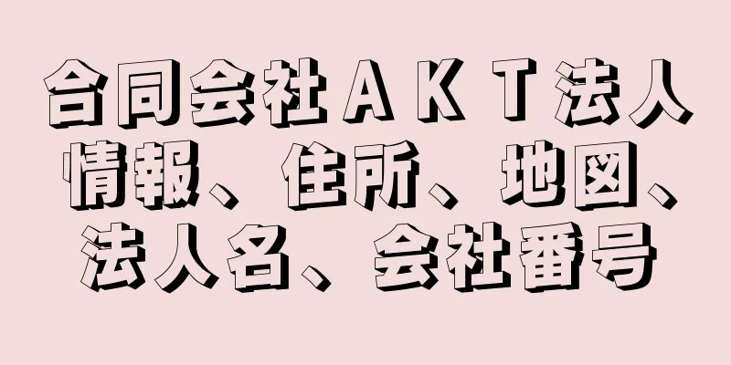 合同会社ＡＫＴ法人情報、住所、地図、法人名、会社番号