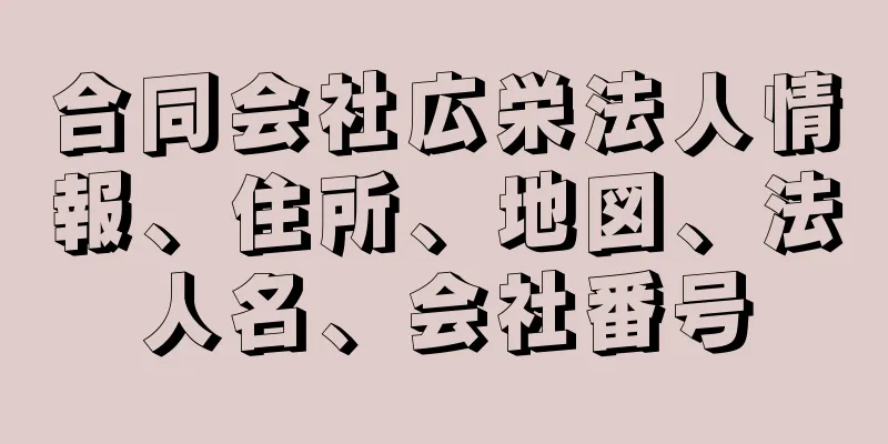 合同会社広栄法人情報、住所、地図、法人名、会社番号