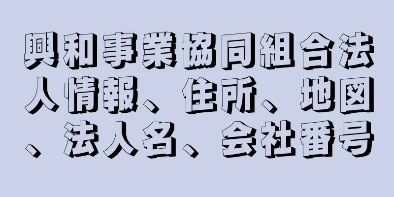 興和事業協同組合法人情報、住所、地図、法人名、会社番号