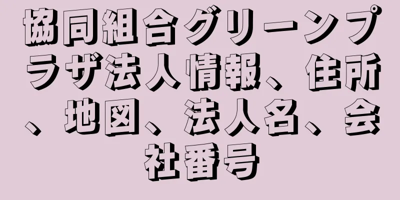 協同組合グリーンプラザ法人情報、住所、地図、法人名、会社番号