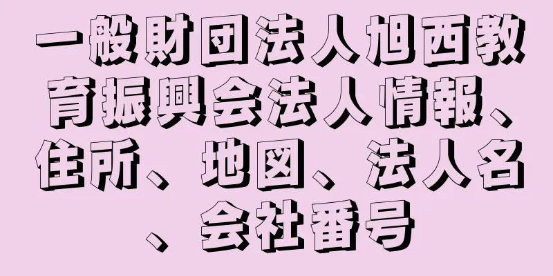 一般財団法人旭西教育振興会法人情報、住所、地図、法人名、会社番号