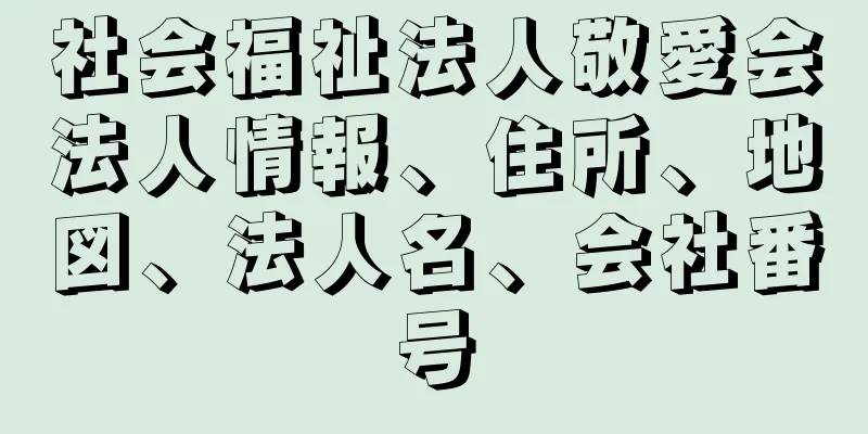 社会福祉法人敬愛会法人情報、住所、地図、法人名、会社番号