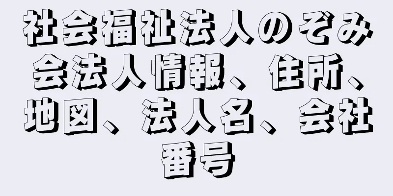 社会福祉法人のぞみ会法人情報、住所、地図、法人名、会社番号