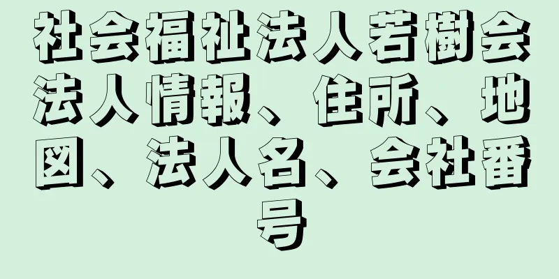 社会福祉法人若樹会法人情報、住所、地図、法人名、会社番号