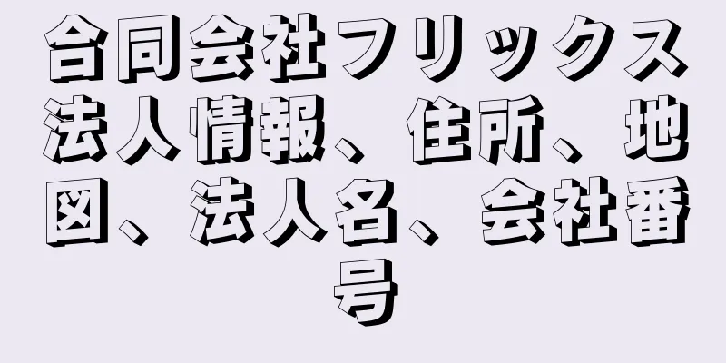 合同会社フリックス法人情報、住所、地図、法人名、会社番号