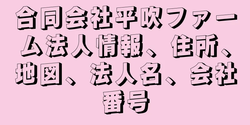 合同会社平吹ファーム法人情報、住所、地図、法人名、会社番号