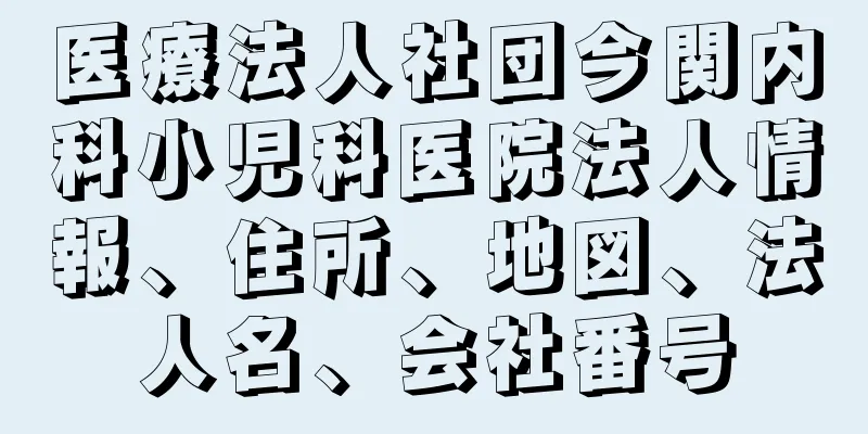 医療法人社団今関内科小児科医院法人情報、住所、地図、法人名、会社番号