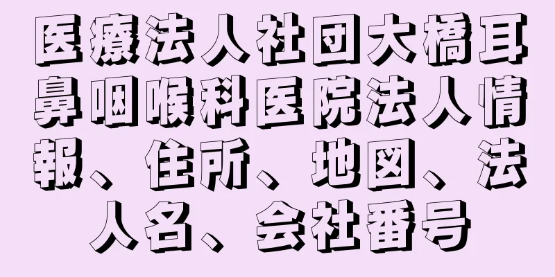 医療法人社団大橋耳鼻咽喉科医院法人情報、住所、地図、法人名、会社番号