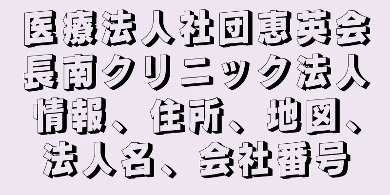 医療法人社団恵英会長南クリニック法人情報、住所、地図、法人名、会社番号