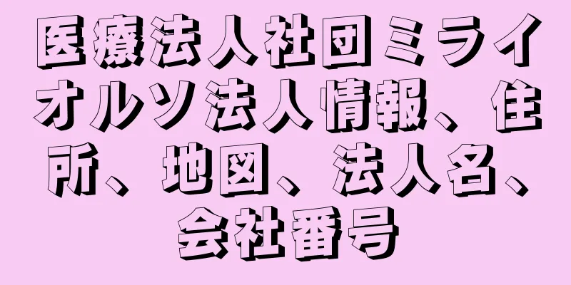 医療法人社団ミライオルソ法人情報、住所、地図、法人名、会社番号