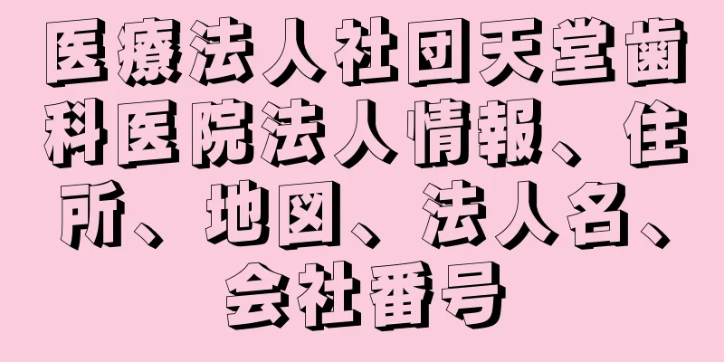 医療法人社団天堂歯科医院法人情報、住所、地図、法人名、会社番号