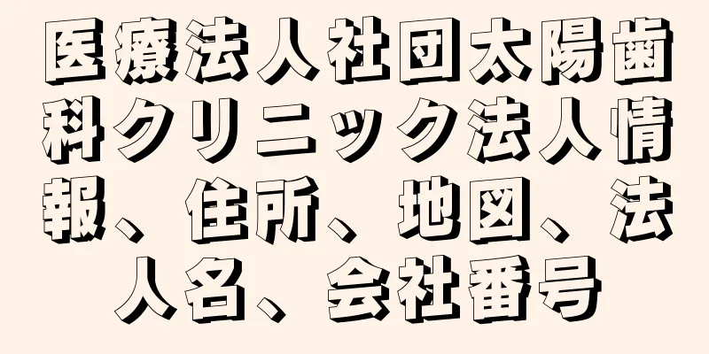 医療法人社団太陽歯科クリニック法人情報、住所、地図、法人名、会社番号