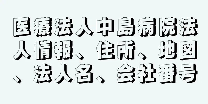 医療法人中島病院法人情報、住所、地図、法人名、会社番号