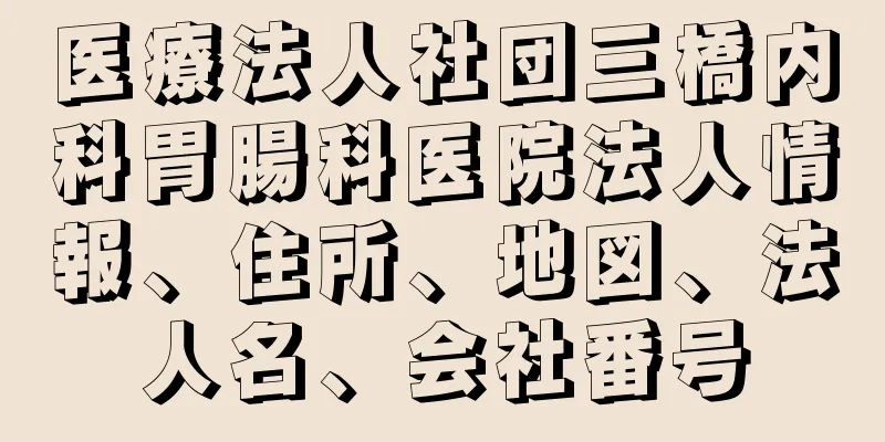 医療法人社団三橋内科胃腸科医院法人情報、住所、地図、法人名、会社番号