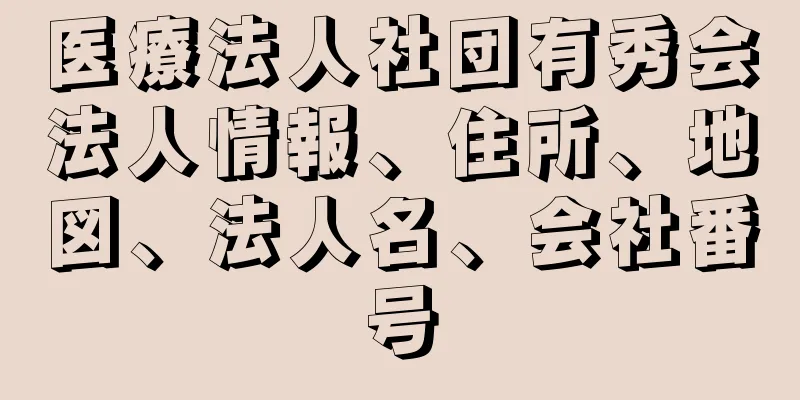 医療法人社団有秀会法人情報、住所、地図、法人名、会社番号