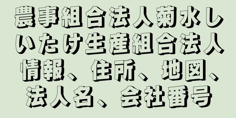 農事組合法人菊水しいたけ生産組合法人情報、住所、地図、法人名、会社番号