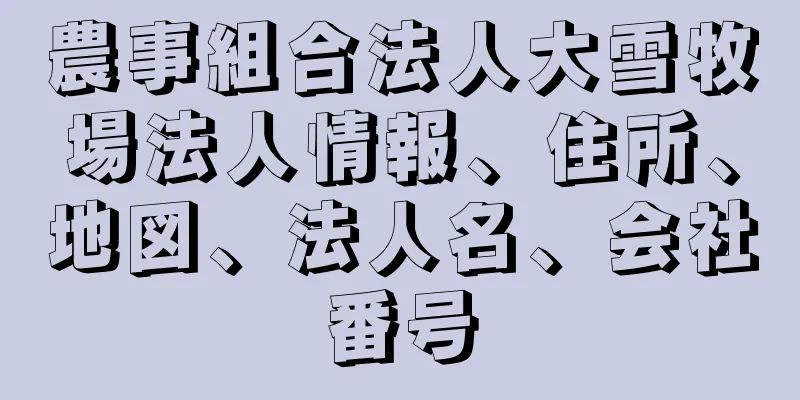 農事組合法人大雪牧場法人情報、住所、地図、法人名、会社番号