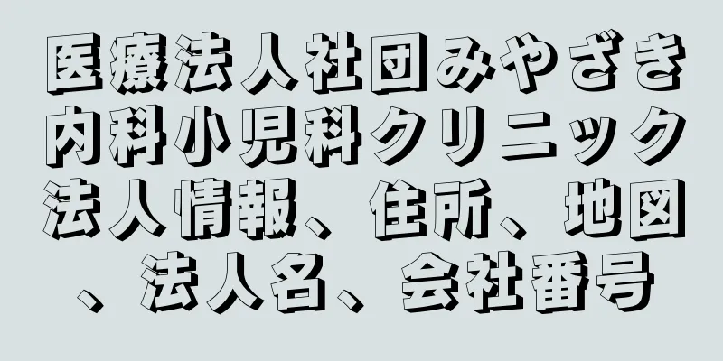 医療法人社団みやざき内科小児科クリニック法人情報、住所、地図、法人名、会社番号