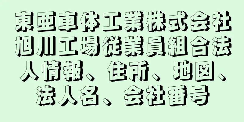 東亜車体工業株式会社旭川工場従業員組合法人情報、住所、地図、法人名、会社番号