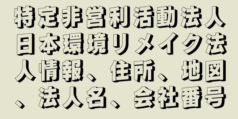 特定非営利活動法人日本環境リメイク法人情報、住所、地図、法人名、会社番号